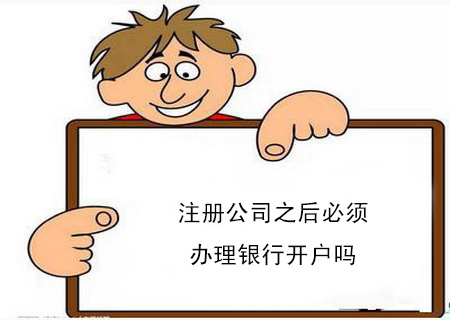 注冊公司之后必須辦理銀行開戶嗎